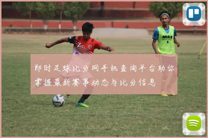 即时足球比分网手机查询平台助你掌握最新赛事动态与比分信息