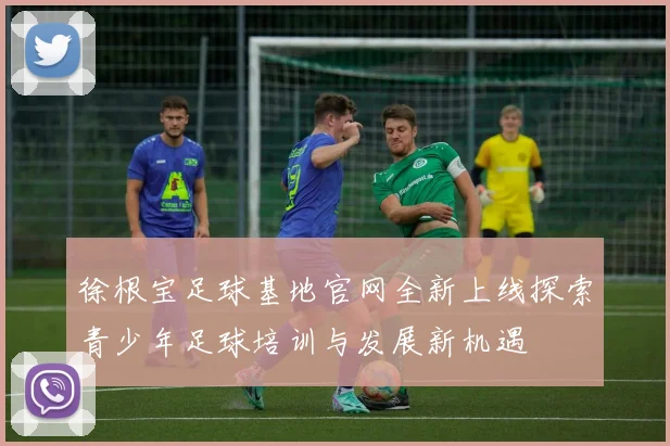 徐根宝足球基地官网全新上线探索青少年足球培训与发展新机遇