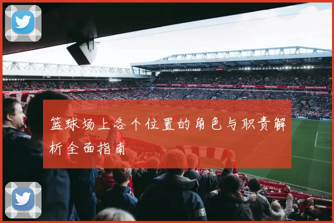 篮球场上各个位置的角色与职责解析全面指南