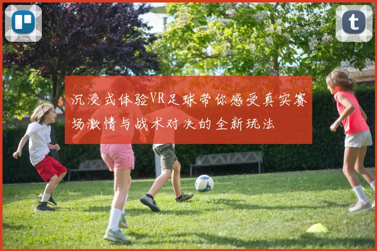沉浸式体验VR足球带你感受真实赛场激情与战术对决的全新玩法